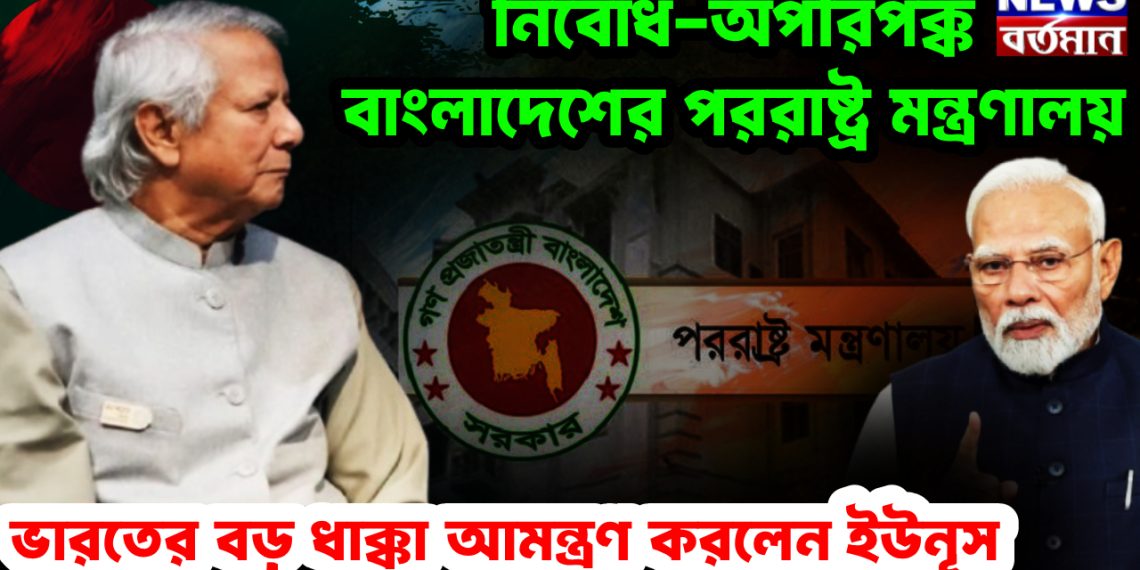 নির্বোধ-অপরিপক্ক বাংলাদেশের পররাষ্ট্র মন্ত্রণালয়। ভারতের বড় ধাক্কা আমন্ত্রণ করলেন ইউনূস