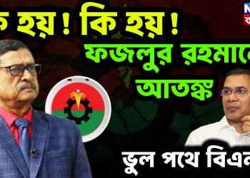 কি হয়! কি হয়! ফজলুর রহমানে আতঙ্ক। ভুল পথে বিএনপি