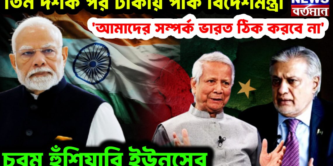 তিন দশক পর ঢাকায় পাক বিদেশমন্ত্রী। ‘আমাদের সম্পর্ক ভারত ঠিক করবে না’। চরম হুঁশিয়ারি ইউনূসের