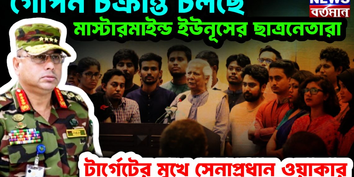 গোপন চক্রান্ত চলছে মাস্টারমাইন্ড ইউনূসের ছাত্রনেতারা। টার্গেটের মুখে সেনাপ্রধান ওয়াকার
