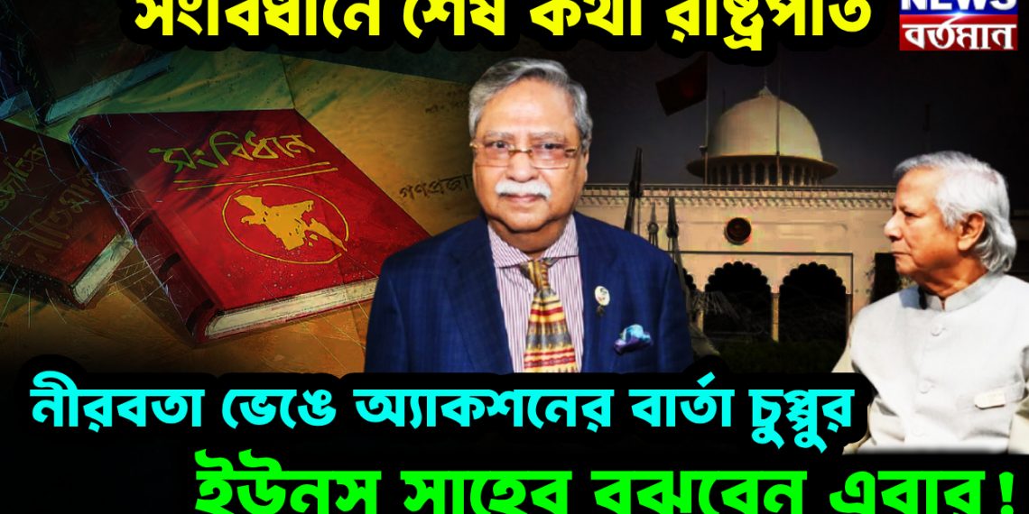 সংবিধানে শেষ কথা রাষ্ট্রপতি। নীরবতা ভেঙে অ্যাকশনের বার্তা চুপ্পুর। ইউনূস সাহেব বুঝবেন এবার!