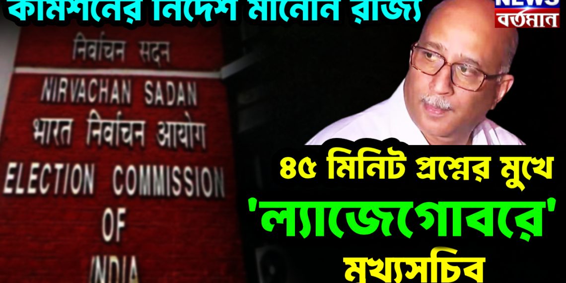 কমিশনের নির্দেশ মানেনি রাজ্য। ৪৫ মিনিট প্রশ্নের মুখে ‘ল্যাজেগোবরে’ মুখ্যসচিব