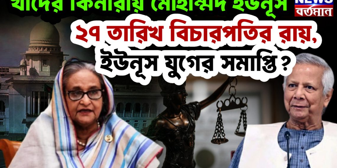 ২৭ তারিখ বিচারপতির রায় ইউনূস যুগের সমাপ্তি? খাদের কিনারায় মোহাম্মদ ইউনূস