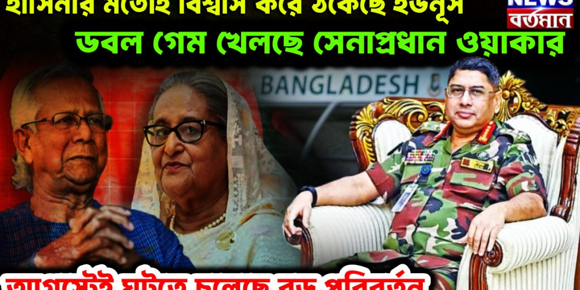হাসিনার মতোই বিশ্বাস করে ঠকেছে ইউনূস। ডবল গেম খেলছে সেনাপ্রধান ওয়াকার। আগস্টেই ঘটতে চলেছে বড় পরিবর্তন