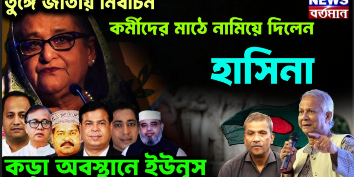 তুঙ্গে জাতীয় নির্বাচন। কর্মীদের মাঠে নামিয়ে দিলেন হাসিনা। কড়া অবস্থানে ইউনূস
