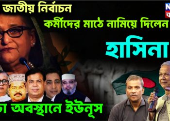 তুঙ্গে জাতীয় নির্বাচন। কর্মীদের মাঠে নামিয়ে দিলেন হাসিনা। কড়া অবস্থানে ইউনূস