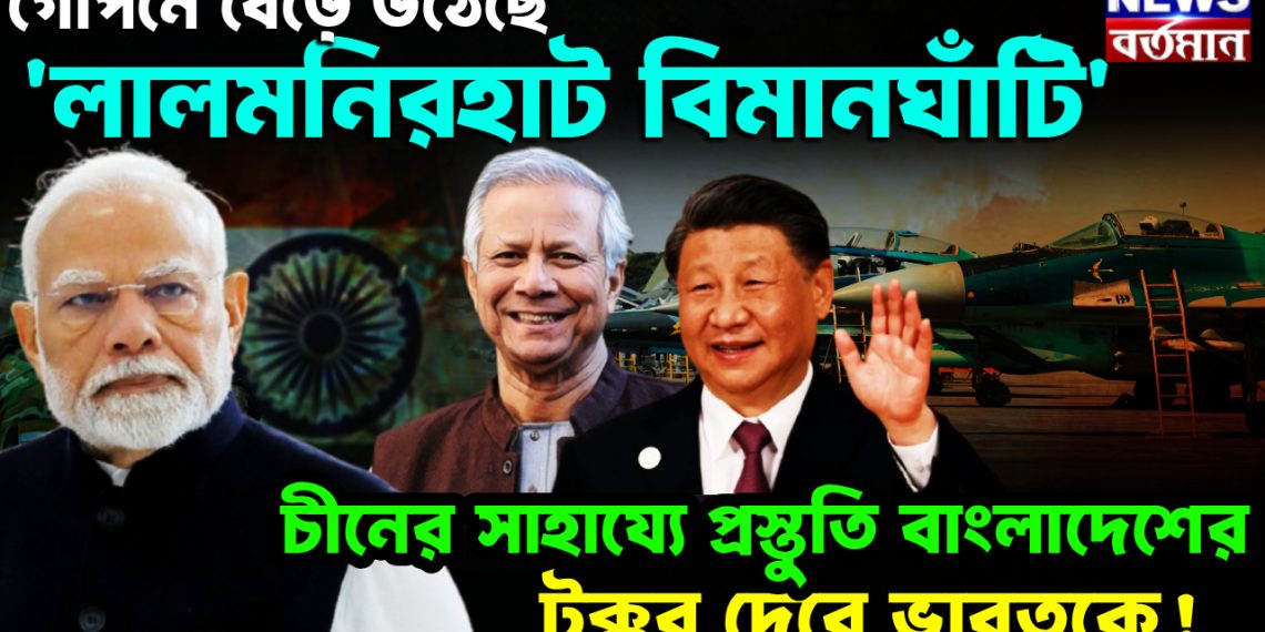গোপনে বেড়ে উঠেছে ‘লালমনিরহাট বিমানঘাঁটি’ চীনের সাহায্যে প্রস্তুতি বাংলাদেশের। টক্কর দেবে ভারতকে!