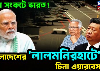 চরম সংকটে ভারত! বাংলাদেশের ‘লালমনিরহাটে’ চিনা এয়ারবেস