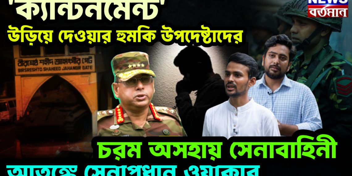 ‘ক্যান্টনমেন্ট’ উড়িয়ে দেওয়ার হুমকি উপদেষ্টাদের। চরম অসহায় সেনাবাহিনী। আতঙ্কে সেনাপ্রধান ওয়াকার