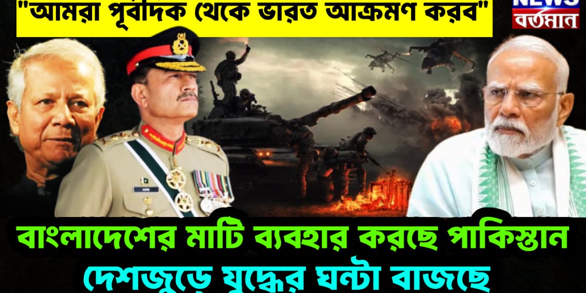 “আমরা পূর্বদিক থেকে ভারত আক্রমণ করব”। বাংলাদেশের মাটি ব্যবহার করছে পাকিস্তান। দেশজুড়ে যুদ্ধের ঘন্টা বাজছে