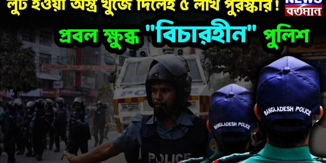 লুট হওয়া অস্ত্র খুঁজে দিলেই ৫ লাখ পুরস্কার! প্রবল ক্ষুব্ধ “বিচারহীন” পুলিশ