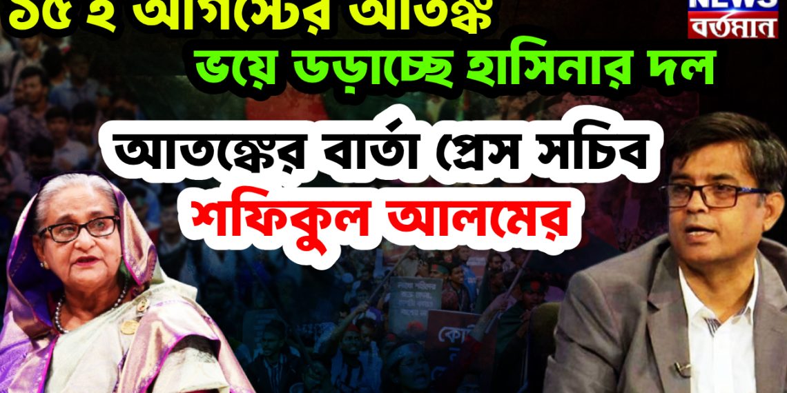 ১৫ ই আগস্টের আতঙ্ক। ভয় ডড়াচ্ছে হাসিনার দল আতঙ্কের বার্তা প্রেস সচিব শফিকুল আলম