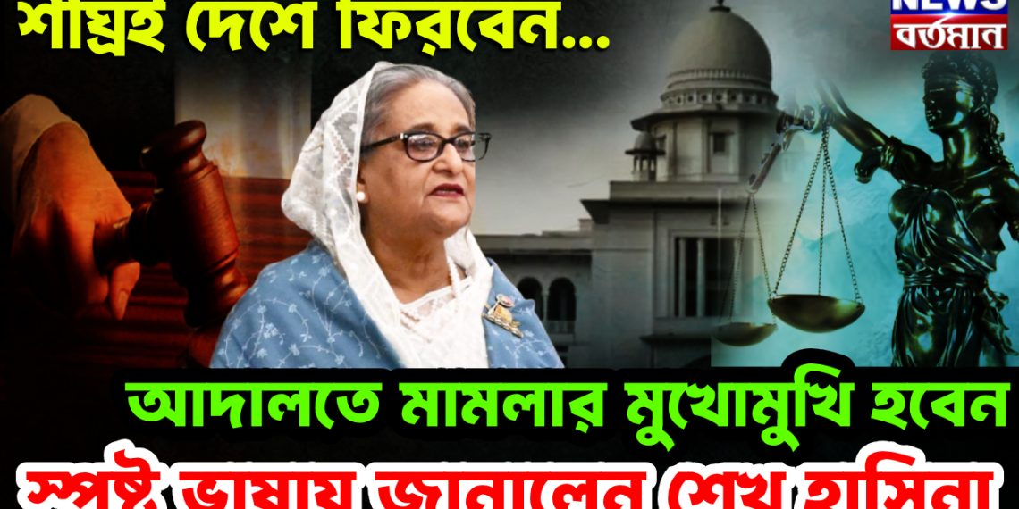 শীঘ্রই দেশে ফিরবেন…. আদালতে মামলার মুখোমুখি হবেন। স্পষ্ট ভাষায় জানালেন শেখ হাসিনা