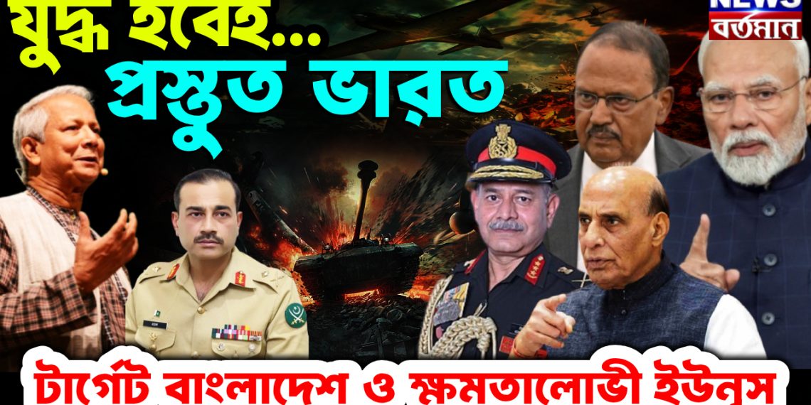 যুদ্ধ হবেই… প্রস্তুত ভারত টার্গেট বাংলাদেশ ও ক্ষমতালোভী ইউনূস