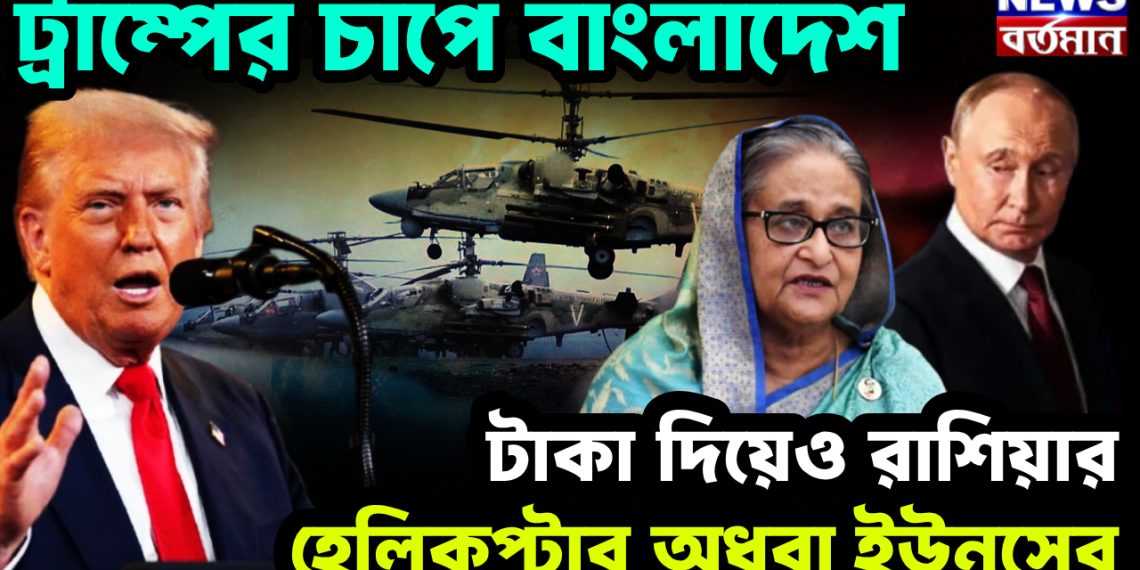 ট্রাম্পের চাপে বাংলাদেশ। টাকা দিয়েও রাশিয়ার হেলিকপ্টার অধরা ইউনূসের
