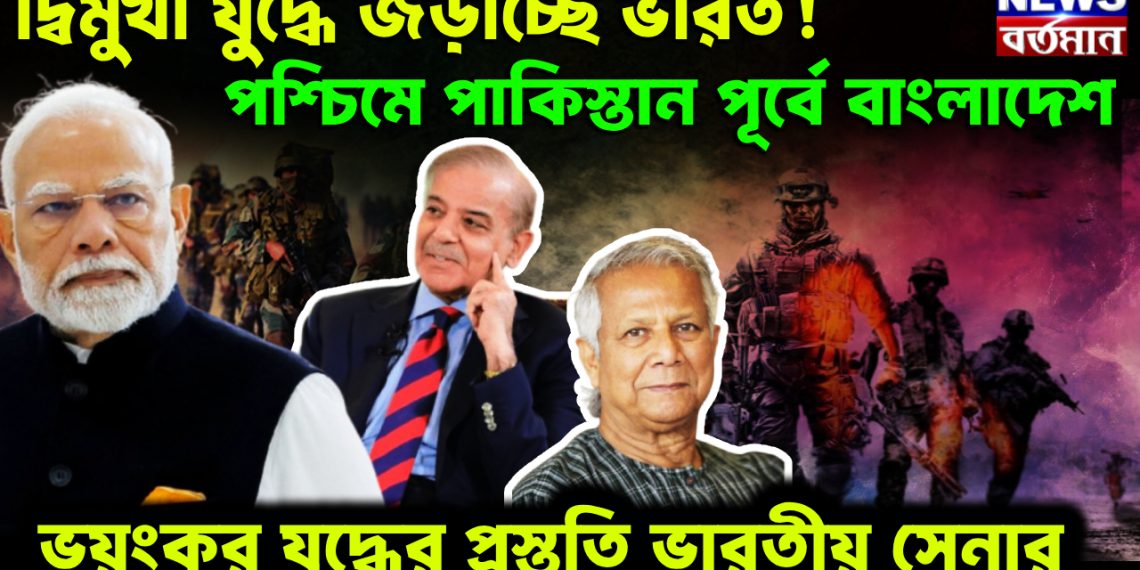 দ্বিমুখী যুদ্ধে জড়াচ্ছে ভারত! পশ্চিমে পাকিস্তান পূর্বে বাংলাদেশ। ভয়ংকর যুদ্ধের প্রস্তুতি ভারতীয় সেনার