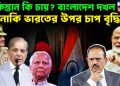 পাকিস্তান কি চায়?বাংলাদেশ দখল। নাকি ভারতের উপর চাপ বৃদ্ধি?