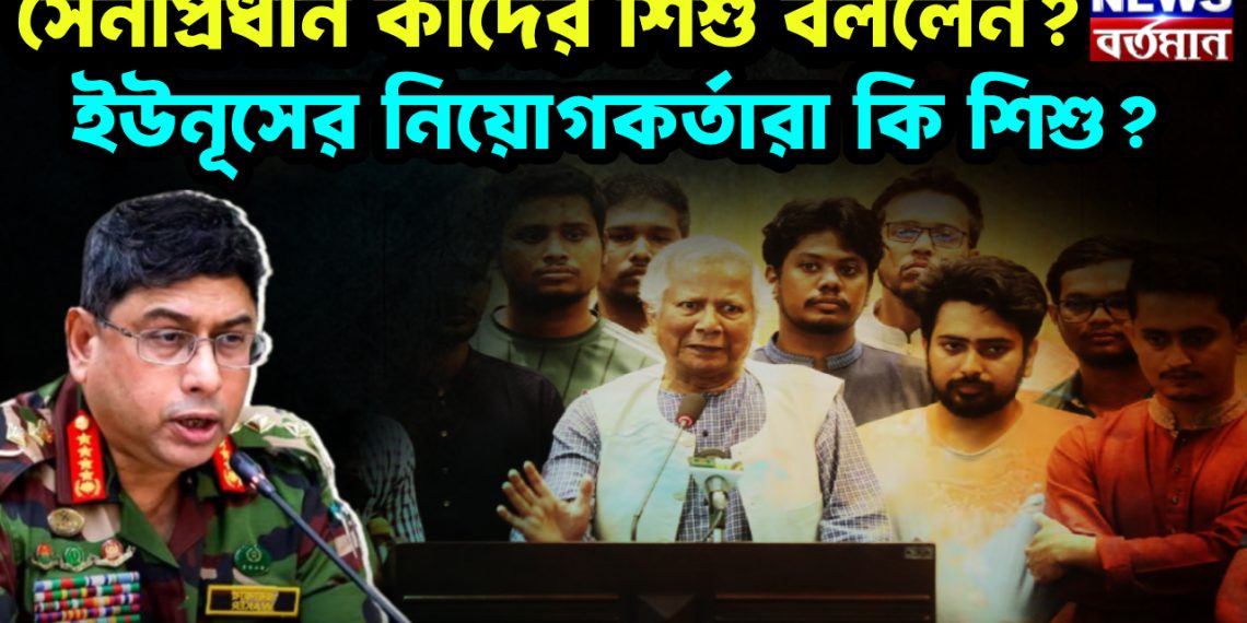 সেনাপ্রধান কাদের শিশু বললেন? ইউনূসের নিয়োগকর্তারা কি শিশু?