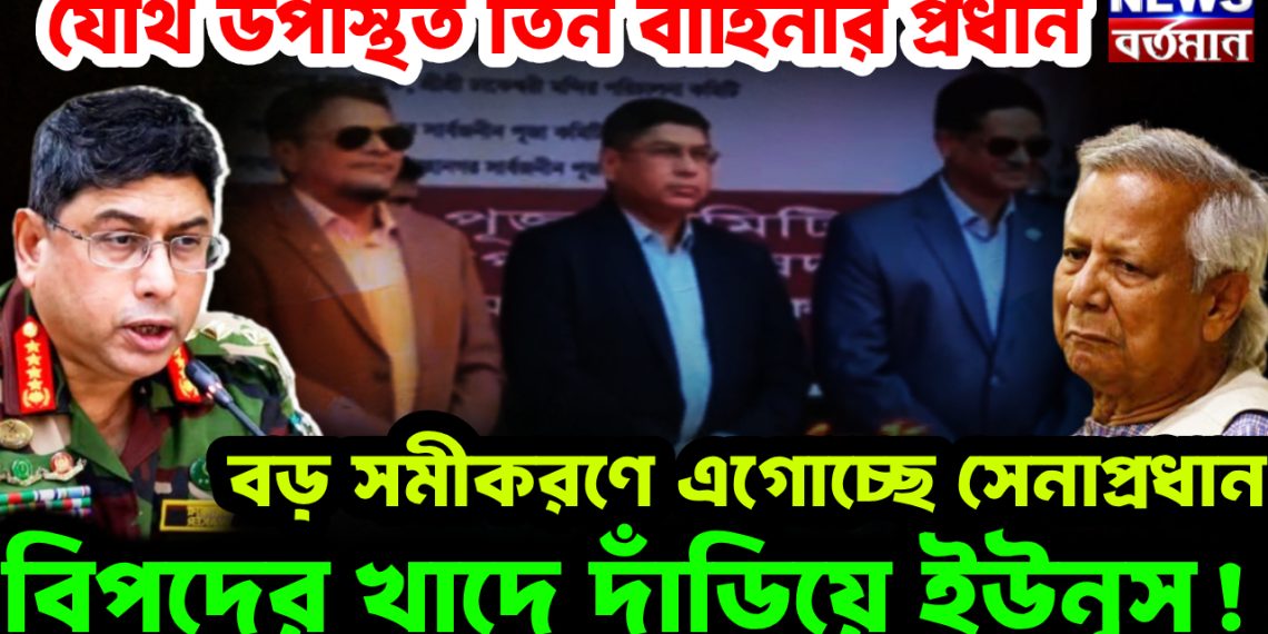 যৌথ উপস্থিত তিন বাহিনীর প্রধান। বড় সমীকরণে এগোচ্ছে সেনাপ্রধান। বিপদের খাদে দাঁড়িয়ে ইউনূস!