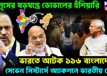 ইউনূসের ষড়যন্ত্রে ডোভালের হুঁশিয়ারি। ভারতে আটক ১১৬ বাংলাদেশী। সেভেন সিস্টার্সে অ্যাকশনে ভারতীয় সেনা