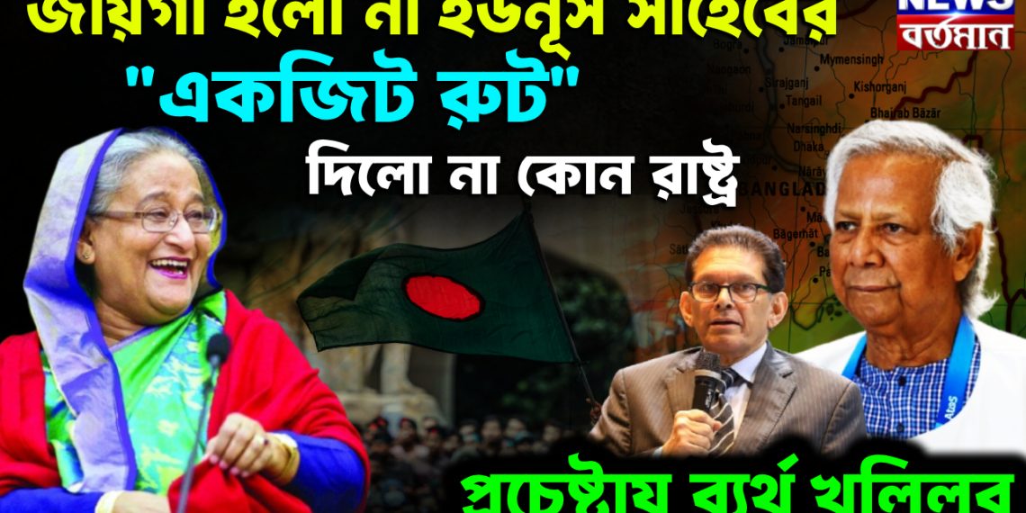 জায়গা হল না ইউনূস সাহেবের।  “একজিট রুট” দিল না কোনও রাষ্ট্র।  প্রচেষ্টায় ব্যর্থ খলিলুর