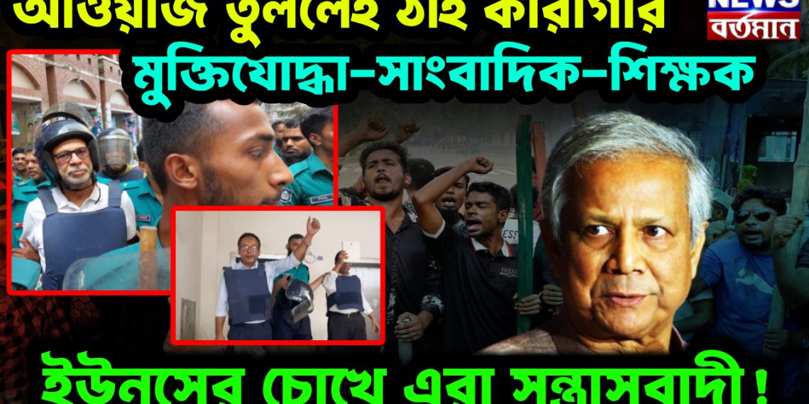 আওয়াজ তুললেই ঠাই কারাগার  মুক্তিযোদ্ধা-সাংবাদিক-শিক্ষক  ইউনূসের চোখে এরা সন্ত্রাসবাদী!