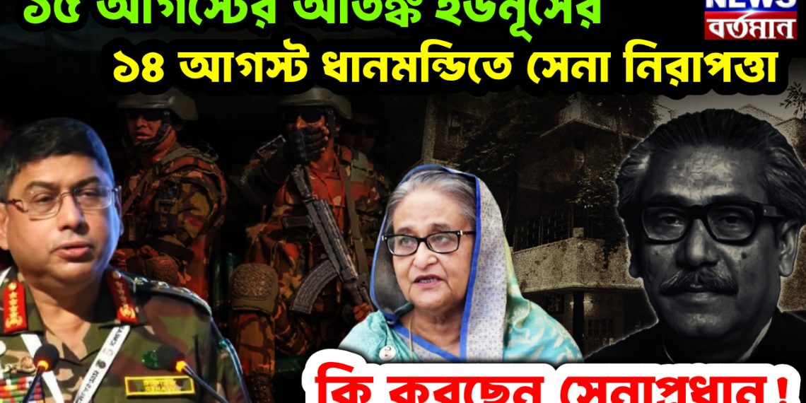 ১৫ আগস্টের আতঙ্ক ইউনূসের। ১৪ আগস্ট ধানমন্ডিতে সেনা নিরাপত্তা। কি করছেন সেনাপ্রধান!