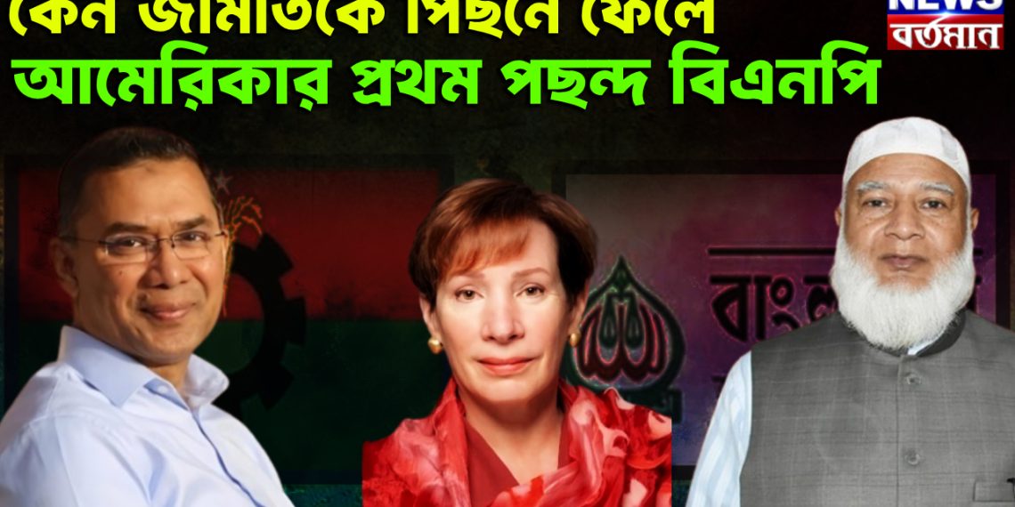 কেন জামাতকে পিছনে ফেলে আমেরিকার প্রথম পছন্দ বিএনপি