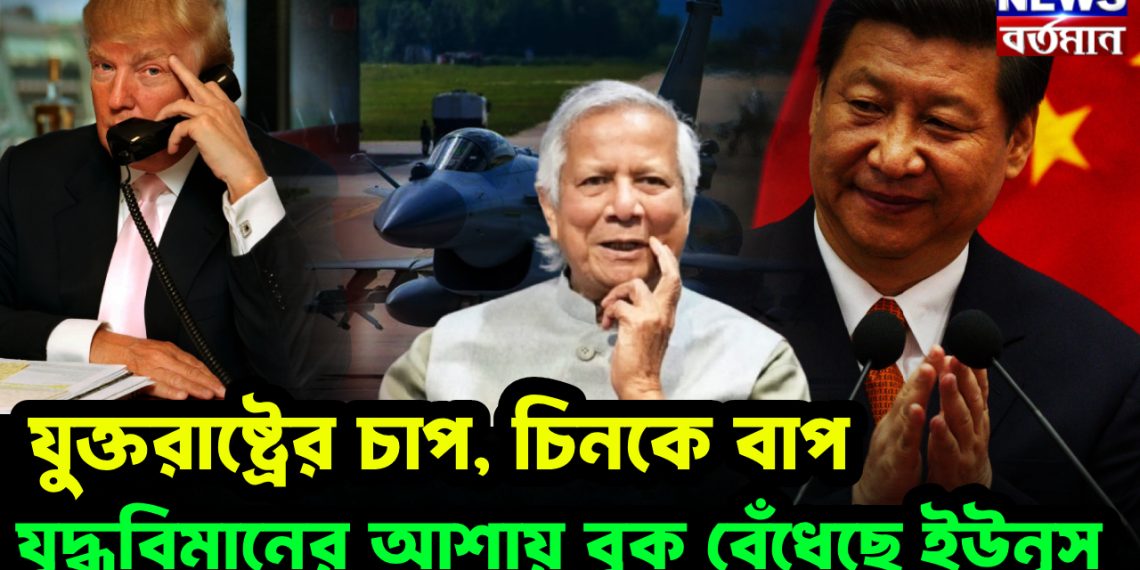 যুক্তরাষ্ট্রের চাপ  চিনকে বাপ যুদ্ধবিমানের আশায় বুক বেঁধেছে ইউনূস