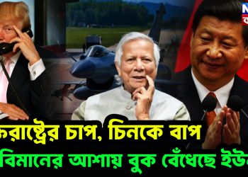 যুক্তরাষ্ট্রের চাপ  চিনকে বাপ যুদ্ধবিমানের আশায় বুক বেঁধেছে ইউনূস