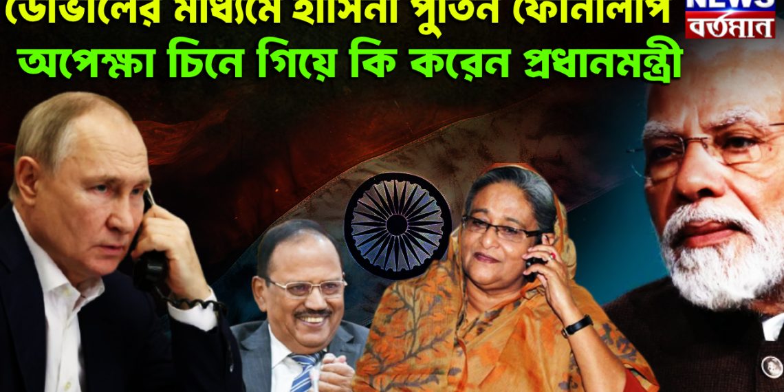 ডোভালের মাধ্যমে হাসিনা পুতিন ফোনালাপ অপেক্ষা চিনে গিয়ে কি করেন প্রধানমন্ত্রী