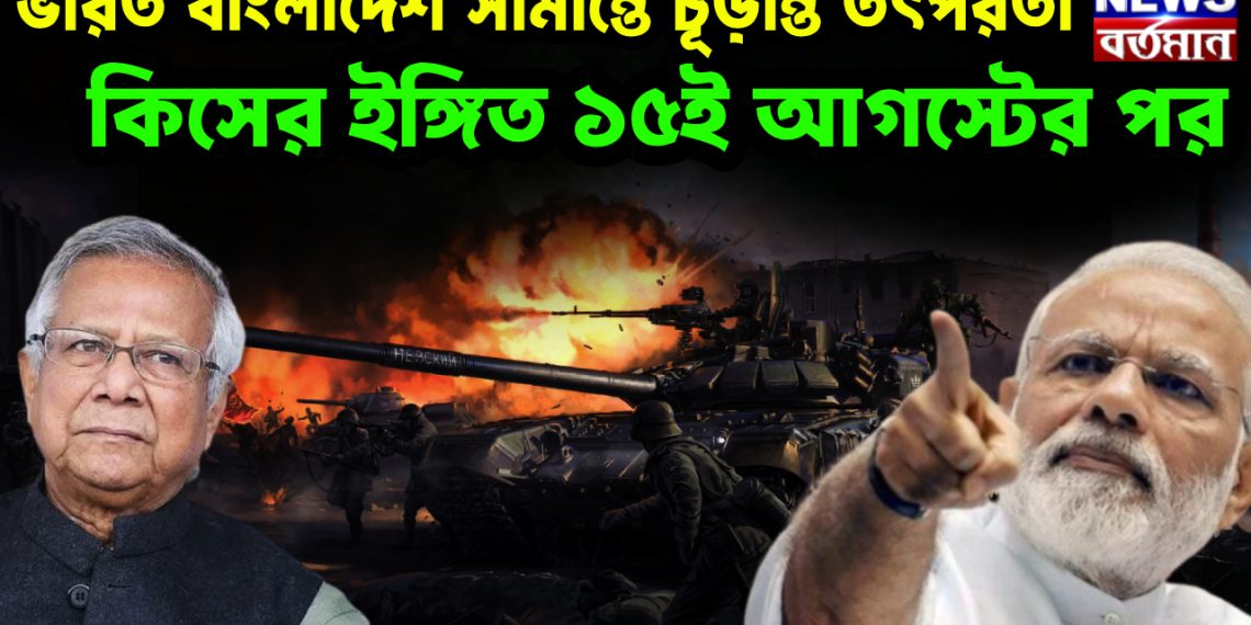 ভারত বাংলাদেশ সীমান্তে চূড়ান্ত তৎপরতা কিসের ইঙ্গিত ১৫ই আগস্টের পর