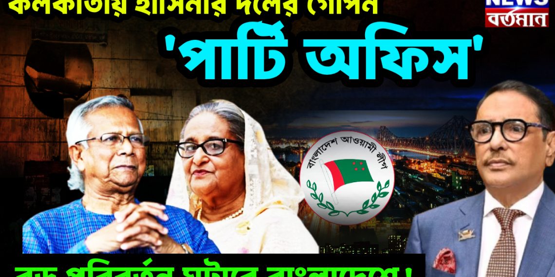 কলকাতায় হাসিনার দলের  গোপন ‘পার্টি অফিস’  বড় পরিবর্তন ঘটাবে বাংলাদেশে!