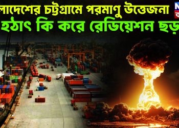 বাংলাদেশের চট্টগ্রামে পরমাণু উত্তেজনা হঠাৎ কি করে রেডিয়েশন ছড়াল