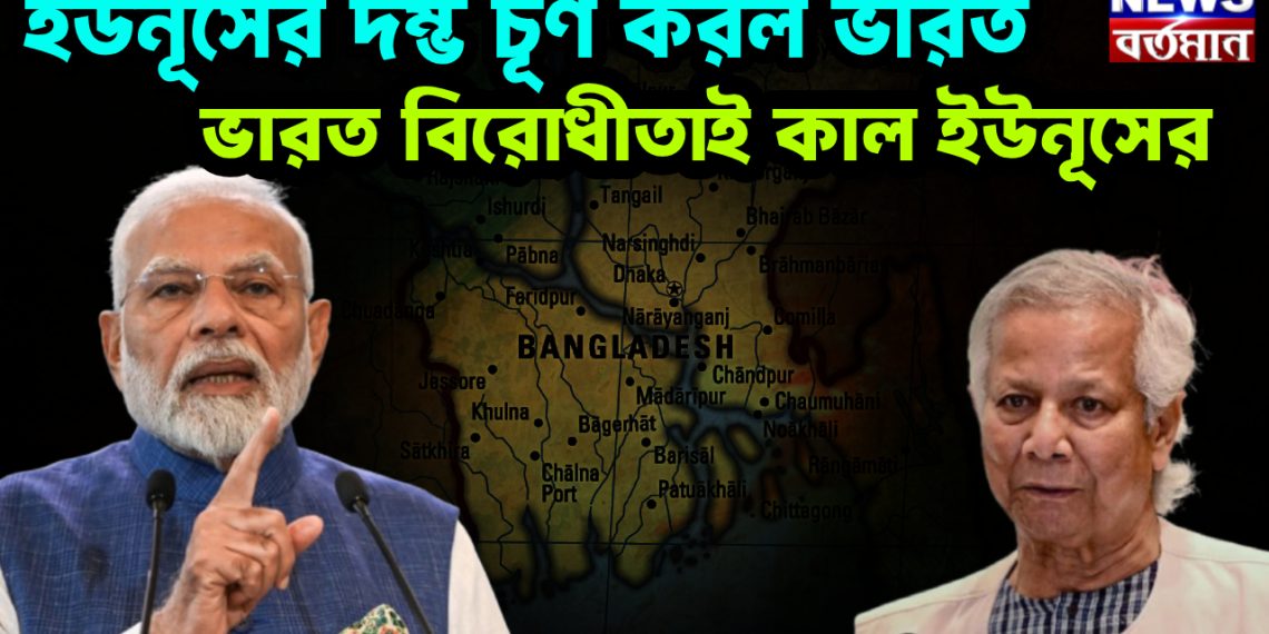 ইউনূসের দম্ভ চূর্ণ করল ভারত, ভারত বিরোধীতাই কাল ইউনূসের