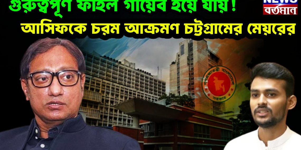 গুরুত্বপূর্ণ ফাইল গায়েব হয়ে যায়! আসিফকে চরম আক্রমণ চট্টগ্রামের মেয়রের