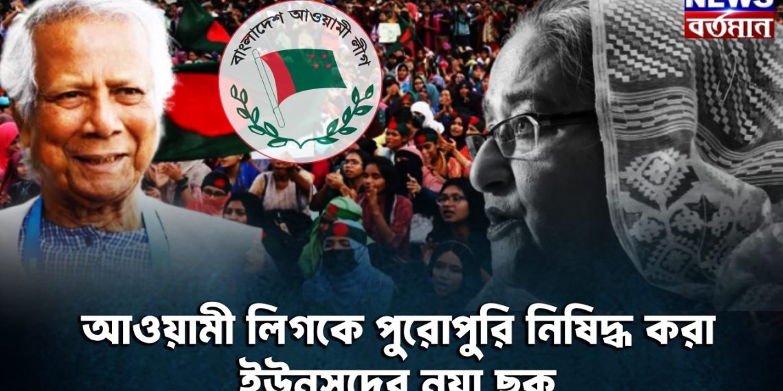 আওয়ামী লিগকে পুরোপুরি নিষিদ্ধ করার ইউনুসদের নয়া ছক