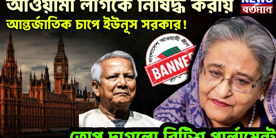 আওয়ামী লীগকে নিষিদ্ধ করায় আন্তর্জাতিক চাপে ইউনূস সরকার! তোপ দাগলো ব্রিটিশ পার্লামেন্ট