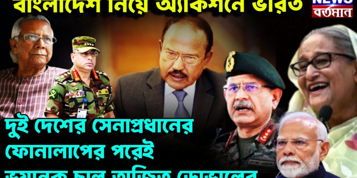 বাংলাদেশ নিয়ে অ্যাকশনে ভারত।  দুই দেশের সেনাপ্রধানের ফোনালাপের পরেই  ভয়ানক চাল অজিত ডোভালের