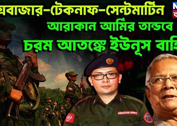 কক্স বাজার-টেকনাফ-সেন্টমার্টিন। আরাকান আর্মির তাণ্ডবে চরম আতঙ্কে ইউনূস বাহিনী