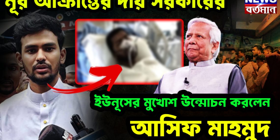 নূর আক্রান্তের দায় সরকারের। ইউনূসের মুখোশ উন্মোচন করলেন আসিফ মাহমুদ