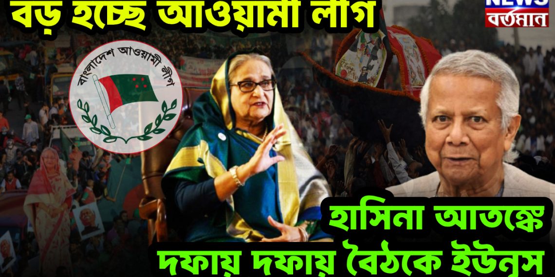 বড় হচ্ছে আওয়ামী লীগ। হাসিনা আতঙ্কে দফায় দফায় বৈঠকে ইউনূস