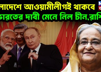 বাংলাদেশে আওয়ামীলীগই থাকবে, ভারতের দাবী মেনে নিল চীন,রাশিয়া