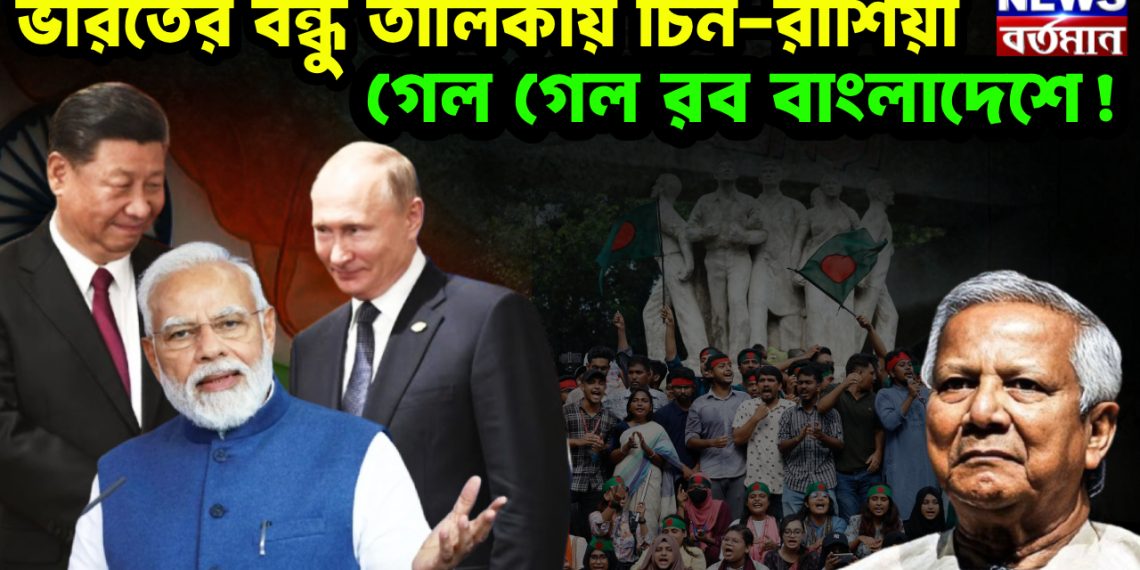 ভারতের বন্ধু তালিকায় চিন-রাশিয়া গেল গেল রব বাংলাদেশে!