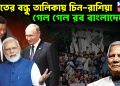 ভারতের বন্ধু তালিকায় চিন-রাশিয়া গেল গেল রব বাংলাদেশে!