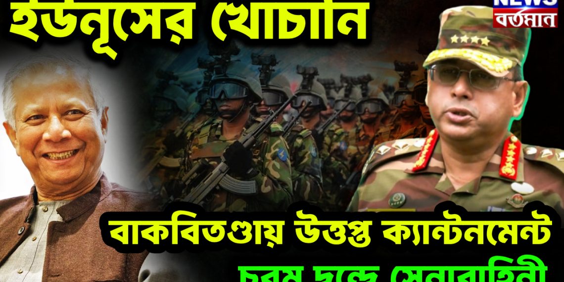 ইউনূসের খোঁচানি। বাকবিতণ্ডায় উত্তপ্ত ক্যান্টনমেন্ট। চরম দ্বন্দ্বে সেনাবাহিনী