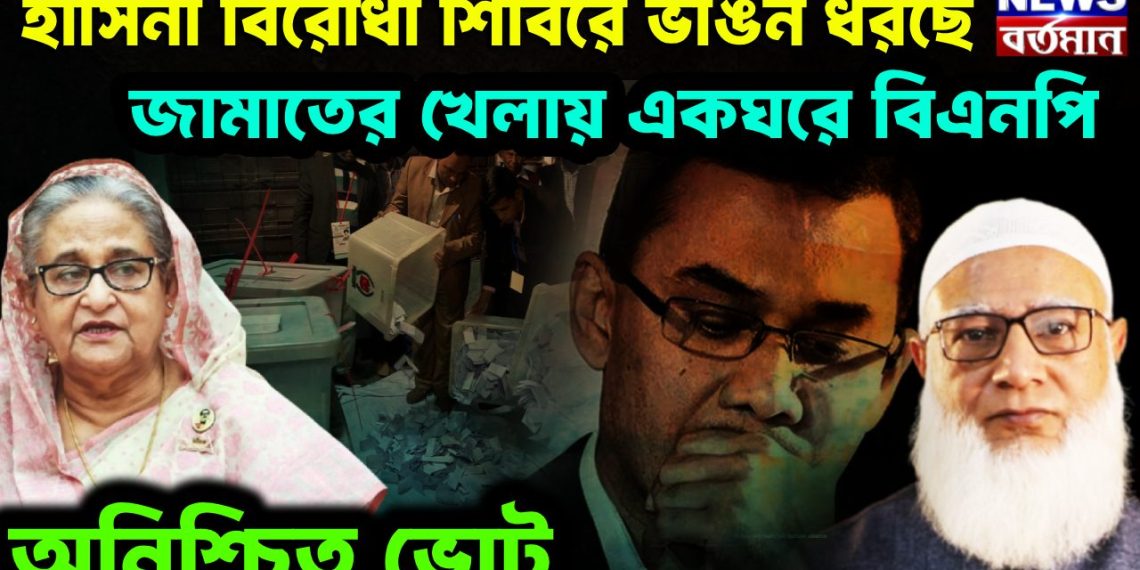 হাসিনা বিরোধী শিবিরে ভাঙন ধরছে জামাতের খেলায় একঘরে বিএনপি, অনিশ্চিত ভোট