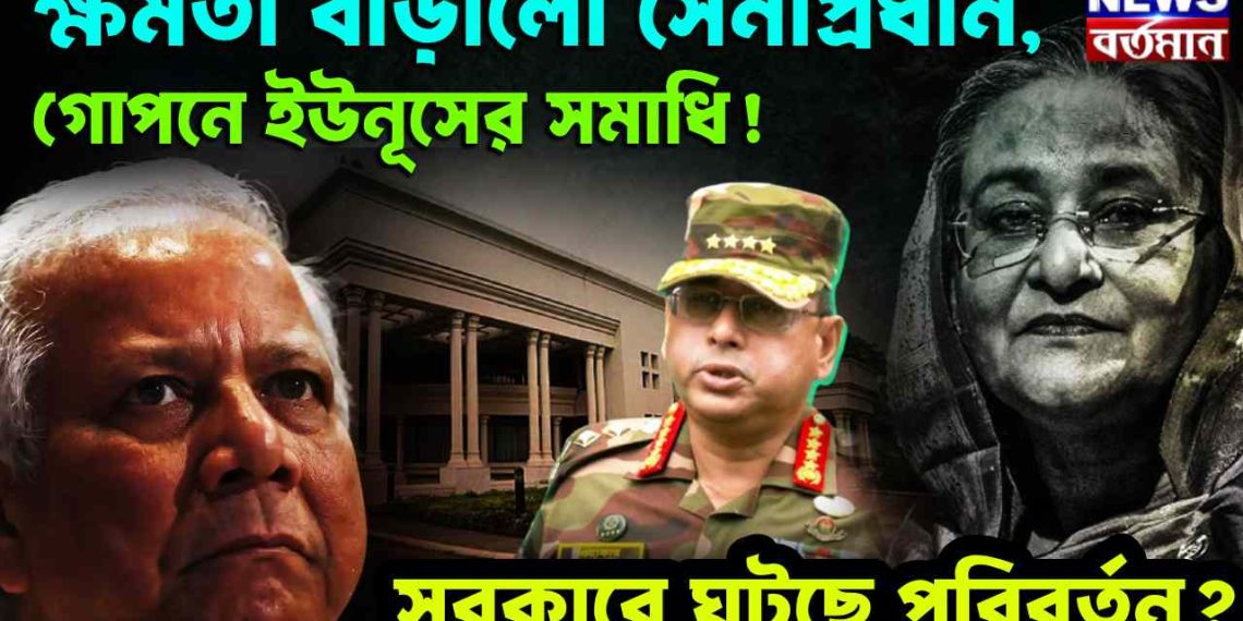 ক্ষমতা বাড়ালো সেনাপ্রধান গোপনে ইউনূসের সমাধি! সরকারে ঘটছে পরিবর্তন?