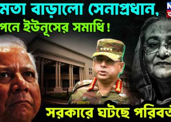 ক্ষমতা বাড়ালো সেনাপ্রধান গোপনে ইউনূসের সমাধি! সরকারে ঘটছে পরিবর্তন?