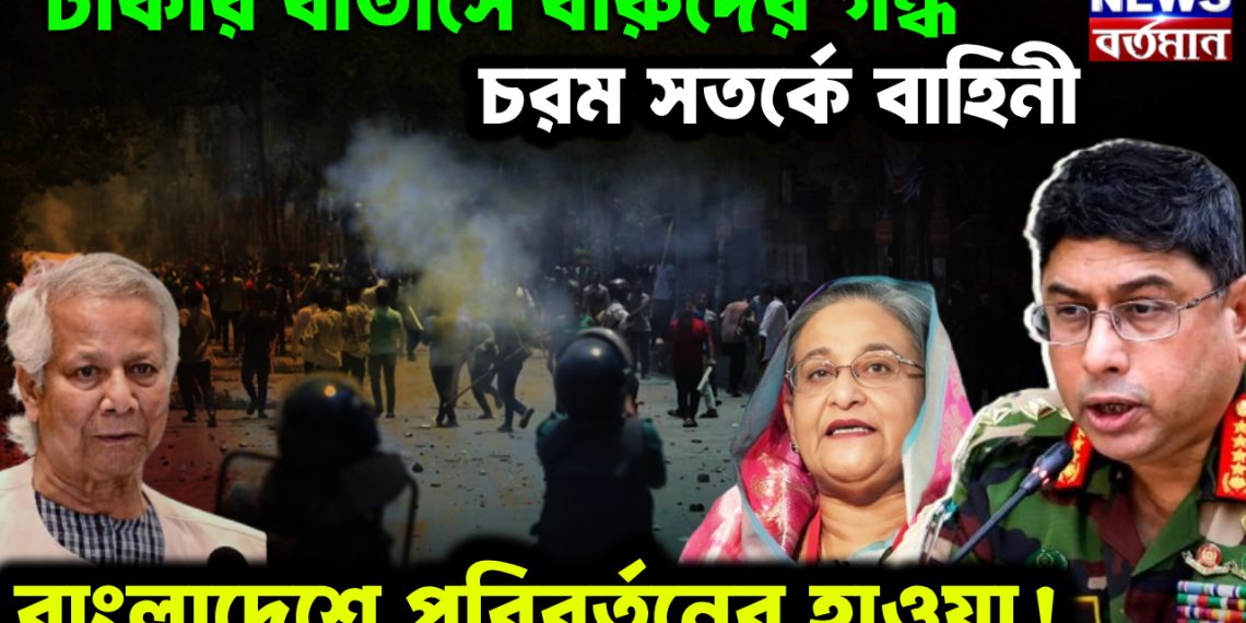 ঢাকার বাতাসে বারুদের গন্ধ চরম সতর্কে বাহিনী, বাংলাদেশে পরিবর্তনের হাওয়া